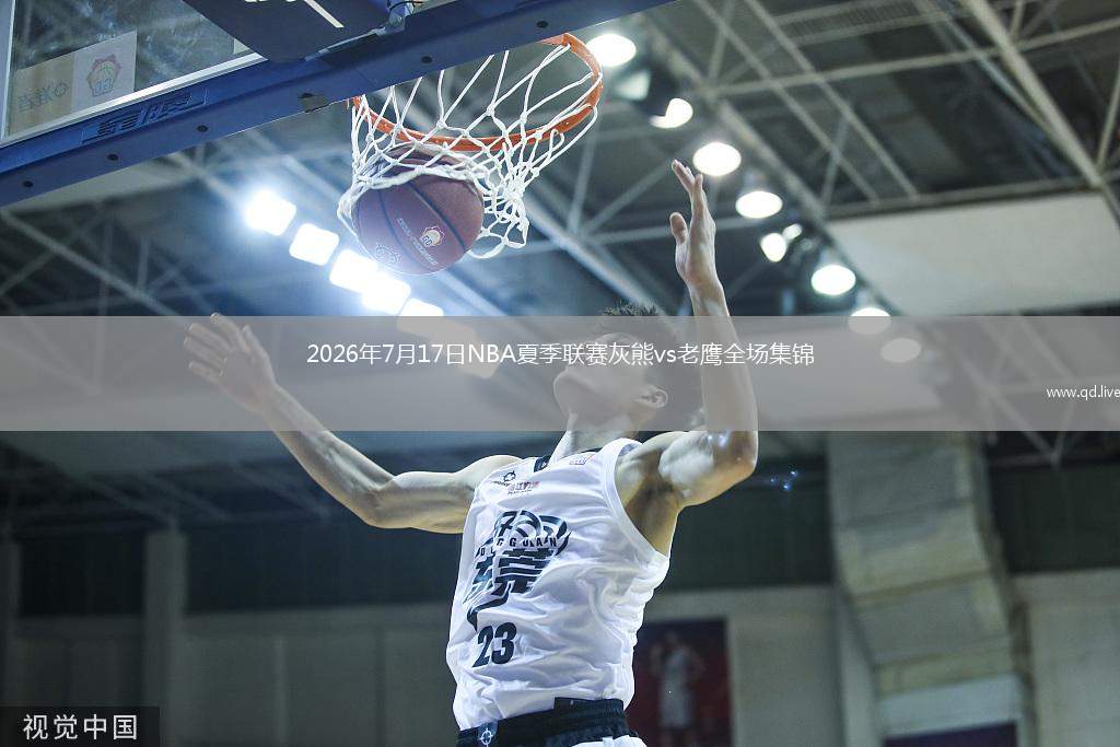 2026年7月17日NBA夏季聯(lián)賽灰熊vs老鷹全場集錦