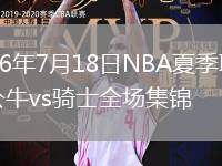 2026年7月18日NBA夏季聯(lián)賽公牛vs騎士全場(chǎng)集錦