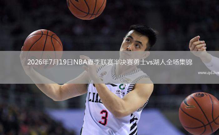 2026年7月19日NBA夏季聯(lián)賽半決賽勇士vs湖人全場(chǎng)集錦