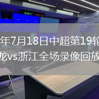 2026年7月18日中超第19輪重慶銅梁龍vs浙江全場錄像回放
