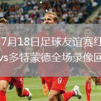 2026年7月18日足球友誼賽紅白奧伯豪森vs多特蒙德全場錄像回放