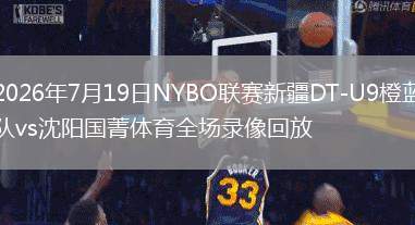 2026年7月19日NYBO聯(lián)賽新疆DT-U9橙藍(lán)隊vs沈陽國菁體育全場錄像回放