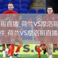 荷蘭VS摩洛哥直播_荷蘭VS摩洛哥在線觀看免費高清無插件_荷蘭VS摩洛哥直播直播回放