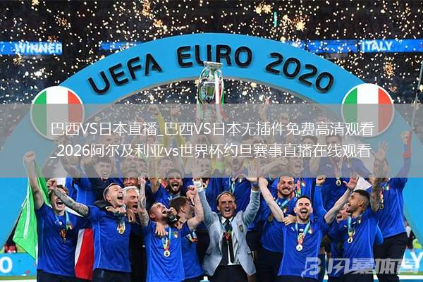 巴西VS日本直播_巴西VS日本無(wú)插件免費(fèi)高清觀看_2026阿爾及利亞vs世界杯約旦賽事直播在線觀看