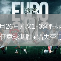 2026年7月26日尤文1-0客勝標準列日米雷蒂替補任意球制勝+錯失空門良機