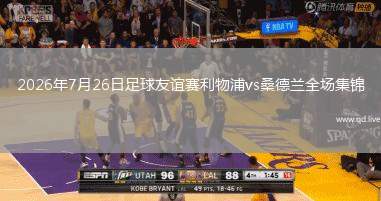 2026年7月26日足球友誼賽利物浦vs桑德蘭全場(chǎng)集錦