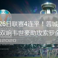 2026年7月26日聯(lián)賽4連平！蓉城連追2球2-2國(guó)安張玉寧雙響韋世豪助攻索羅金絕平