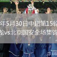 2026年5月30日中超第15輪重慶銅梁龍vs北京國安全場集錦