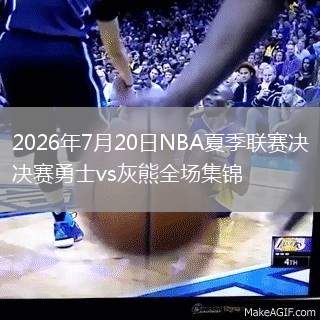 2026年7月20日NBA夏季聯(lián)賽決賽勇士vs灰熊全場(chǎng)集錦