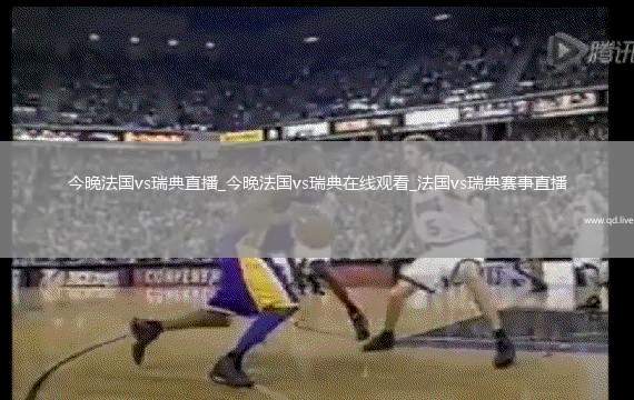 今晚法國vs瑞典直播_今晚法國vs瑞典在線觀看_法國vs瑞典賽事直播
