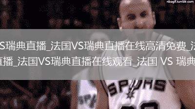 法國(guó)VS瑞典直播_法國(guó)VS瑞典直播在線高清免費(fèi)_法國(guó)VS瑞典直播_法國(guó)VS瑞典直播在線觀看_法國(guó) VS 瑞典直播