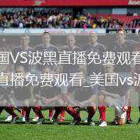 美國(guó)VS波黑直播_美國(guó)VS波黑直播免費(fèi)觀看無(wú)彈窗_美國(guó)VS波黑直播_美國(guó)VS波黑直播免費(fèi)觀看_美國(guó)vs波黑高清直播視頻