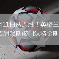 2026年6月11日兩連勝！英格蘭3-0哥斯達黎加戈登傳射賴斯破門沃特金斯建功