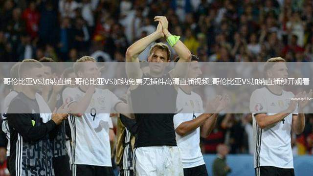 哥倫比亞VS加納直播_哥倫比亞VS加納免費無插件高清直播視頻_哥倫比亞VS加納直播秒開觀看