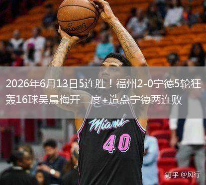 2026年6月13日5連勝！福州2-0寧德5輪狂轟16球吳晨梅開二度+造點寧德兩連敗
