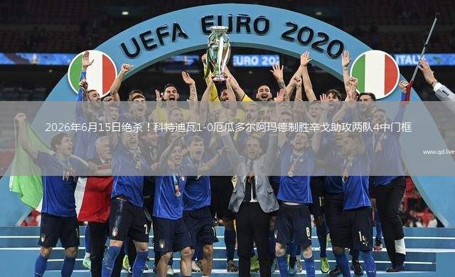 2026年6月15日絕殺！科特迪瓦1-0厄瓜多爾阿瑪?shù)轮苿傩粮曛申?duì)4中門框