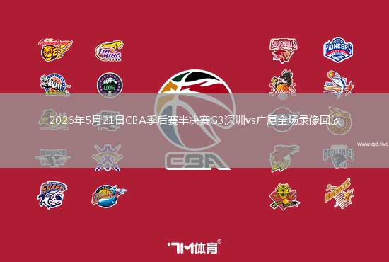 2026年5月21日CBA季后賽半決賽G3深圳vs廣廈全場(chǎng)錄像回放