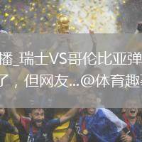 瑞士VS哥倫比亞直播_瑞士VS哥倫比亞彈幕互動高清直播_李詠女兒公開戀情了，但網(wǎng)友...@體育趣事脫口秀的動態(tài)