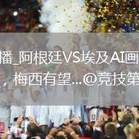 阿根廷VS埃及直播_阿根廷VS埃及AI畫質(zhì)增強直播_阿根廷 隊運氣太好了，梅西有望...@競技第一線的動態(tài)