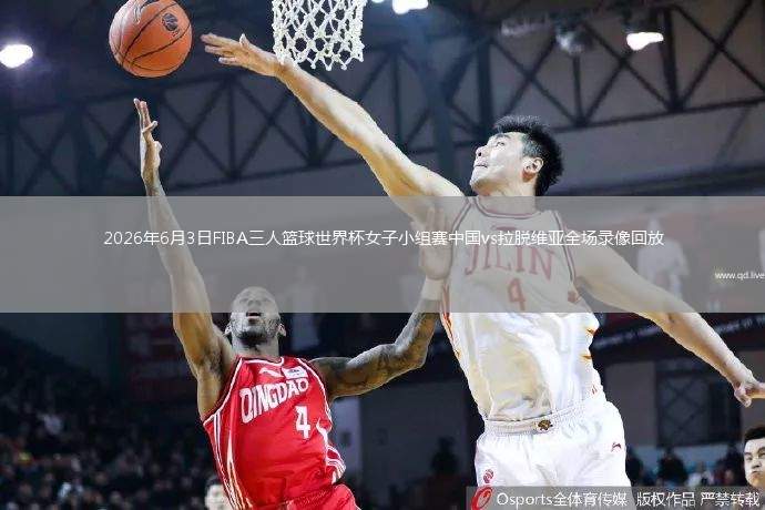 2026年6月3日FIBA三人籃球世界杯女子小組賽中國vs拉脫維亞全場錄像回放
