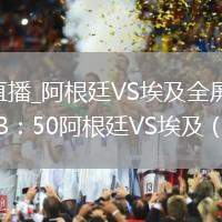 阿根廷VS埃及直播_阿根廷VS埃及全屏沉浸式直播_2026年7月7日 23：50阿根廷VS埃及（世界杯1／8決賽）