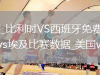 比利時(shí)VS西班牙直播_比利時(shí)VS西班牙免費(fèi)無插件高清直播視頻_美國vs埃及_美國vs埃及比賽數(shù)據(jù)_美國vs埃及高清直播錄像