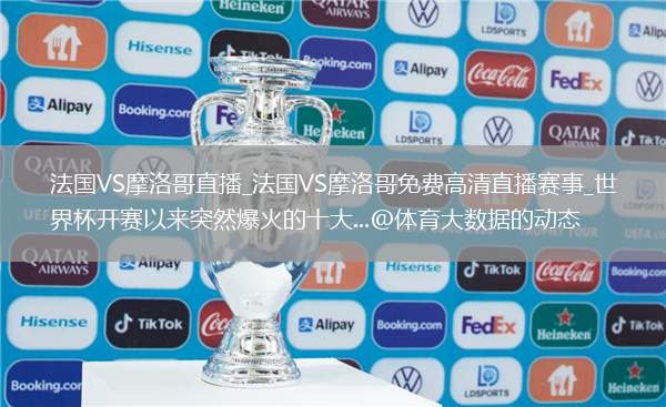 法國VS摩洛哥直播_法國VS摩洛哥免費(fèi)高清直播賽事_世界杯開賽以來突然爆火的十大...@體育大數(shù)據(jù)的動(dòng)態(tài)