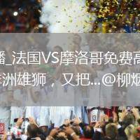 法國VS摩洛哥直播_法國VS摩洛哥免費高清直播賽事_絕了！摩洛哥這支非洲雄獅，又把...@柳煙花霧閔的動態(tài)