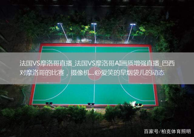 法國VS摩洛哥直播_法國VS摩洛哥AI畫質(zhì)增強(qiáng)直播_巴西對摩洛哥的比賽，攝像機(jī)...@愛笑的旱煙袋兒的動態(tài)