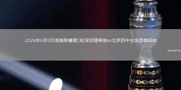 2026年6月9日準(zhǔn)高聯(lián)賽第1輪深圳珊蒂泉vs北京四中全場錄像回放