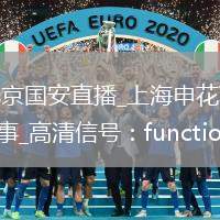上海申花VS北京國安直播_上海申花VS北京國安免費高清直播賽事_高清信號：function openUrl9EAaS2() {                var url = 'https
