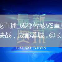 成都蓉城VS重慶銅梁龍直播_成都蓉城VS重慶銅梁龍彈幕互動高清直播_沒有取舍，全是決戰(zhàn)，成都蓉城...@長思懿德天下的動態(tài)