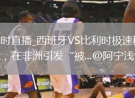 西班牙VS比利時(shí)直播_西班牙VS比利時(shí)極速秒開(kāi)高清流_塞內(nèi)加爾 被淘汰，在非洲引發(fā)“被...@阿寧淺談的動(dòng)態(tài)