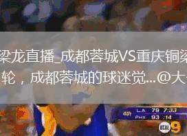 成都蓉城VS重慶銅梁龍直播_成都蓉城VS重慶銅梁龍免費(fèi)直播視頻高清無卡頓_中超第15輪，成都蓉城的球迷覺...@大千風(fēng)物集的動(dòng)態(tài)