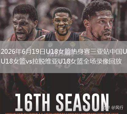2026年6月19日U18女籃熱身賽三亞站中國U18女籃vs拉脫維亞U18女籃全場(chǎng)錄像回放