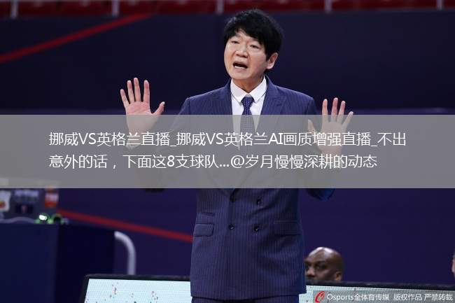 挪威VS英格蘭直播_挪威VS英格蘭AI畫質(zhì)增強(qiáng)直播_不出意外的話，下面這8支球隊...@歲月慢慢深耕的動態(tài)