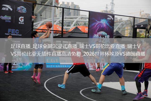 足球直播_足球全屏沉浸式直播_瑞士VS哥倫比亞直播_瑞士VS哥倫比亞無插件直播高清免費(fèi)_2026世界杯埃及VS德國直播