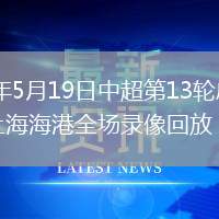 2026年5月19日中超第13輪成都蓉城vs上海海港全場(chǎng)錄像回放