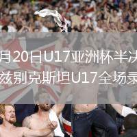 2026年5月20日U17亞洲杯半決賽日本U17vs烏茲別克斯坦U17全場錄像回放