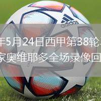 2026年5月24日西甲第38輪馬略卡vs皇家奧維耶多全場錄像回放