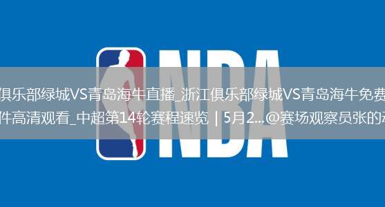 浙江俱樂(lè)部綠城VS青島海牛直播_浙江俱樂(lè)部綠城VS青島海牛免費(fèi)直播無(wú)插件高清觀看_中超第14輪賽程速覽｜5月2...@賽場(chǎng)觀察員張的動(dòng)態(tài)