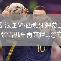法國(guó)VS西班牙直播_法國(guó)VS西班牙彈幕互動(dòng)高清直播_最后一圈驚天絕殺！張雪機(jī)車再奪世...@專有見(jiàn)解的動(dòng)態(tài)