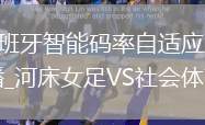 法國VS西班牙直播_法國VS西班牙智能碼率自適應(yīng)直播_古比斯VS華達直播_古比斯VS華達智能碼率自適應(yīng)直播_河床女足VS社會體育協(xié)會女足直播錄像回放