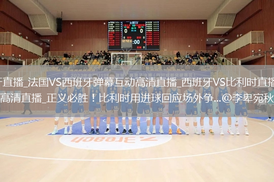法國VS西班牙直播_法國VS西班牙彈幕互動高清直播_西班牙VS比利時直播_西班牙VS比利時彈幕互動高清直播_正義必勝！比利時用進(jìn)球回應(yīng)場外爭...@李卑宛秋的動態(tài)