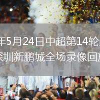 2026年5月24日中超第14輪上海申花vs深圳新鵬城全場錄像回放