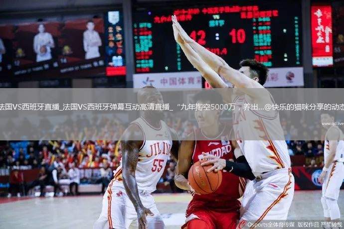 法國(guó)VS西班牙直播_法國(guó)VS西班牙彈幕互動(dòng)高清直播_“九年掏空5000萬(wàn)，養(yǎng)出...@快樂(lè)的貓咪分享的動(dòng)態(tài)
