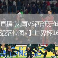 法國(guó)VS西班牙直播_法國(guó)VS西班牙低延遲流暢直播_【#世界杯16強(qiáng)落位圖#】世界杯16...@成網(wǎng)的動(dòng)態(tài)