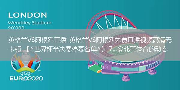 英格蘭VS阿根廷直播_英格蘭VS阿根廷免費(fèi)直播視頻高清無(wú)卡頓_【#世界杯半決賽停賽名單#】 7...@北青體育的動(dòng)態(tài)