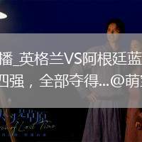 英格蘭VS阿根廷直播_英格蘭VS阿根廷藍(lán)光超清直播入口_這是世界杯最好的四強(qiáng)，全部奪得...@萌寶小霸王的動(dòng)態(tài)