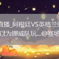 阿根廷VS英格蘭直播_阿根廷VS英格蘭彈幕互動高清直播_輪休 哈蘭德 ，你以為挪威隊玩...@賽場經(jīng)濟(jì)學(xué)的動態(tài)